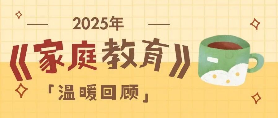 【2025温暖回顾】叮！您有一份《家庭教育》的年终总结待查收